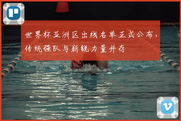 世界杯亚洲区出线名单正式公布，传统强队与新锐力量并存