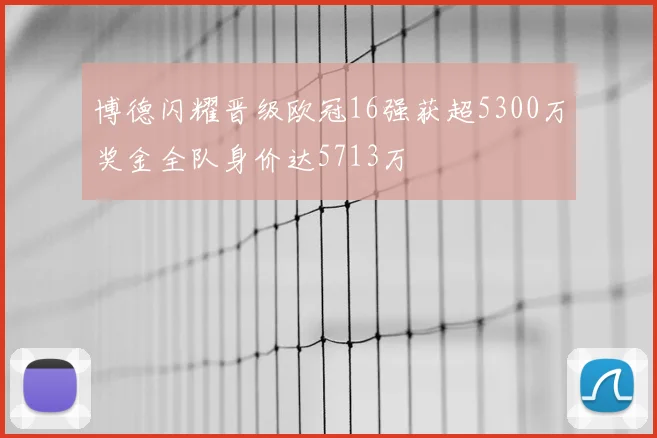 博德闪耀晋级欧冠16强获超5300万奖金全队身价达5713万