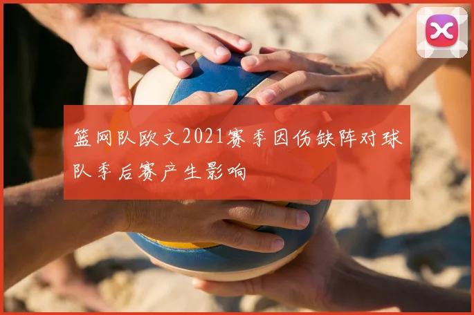 篮网队欧文2021赛季因伤缺阵对球队季后赛产生影响