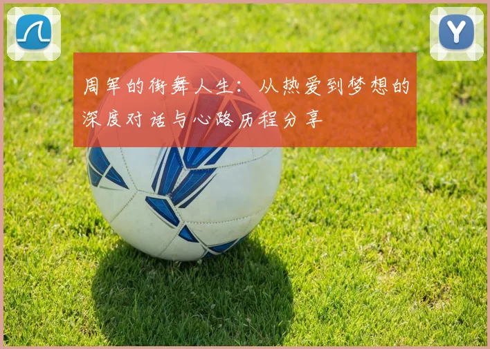 周军的街舞人生：从热爱到梦想的深度对话与心路历程分享