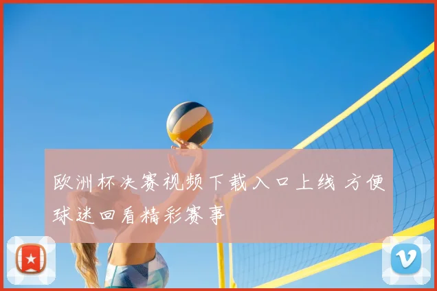 欧洲杯决赛视频下载入口上线 方便球迷回看精彩赛事