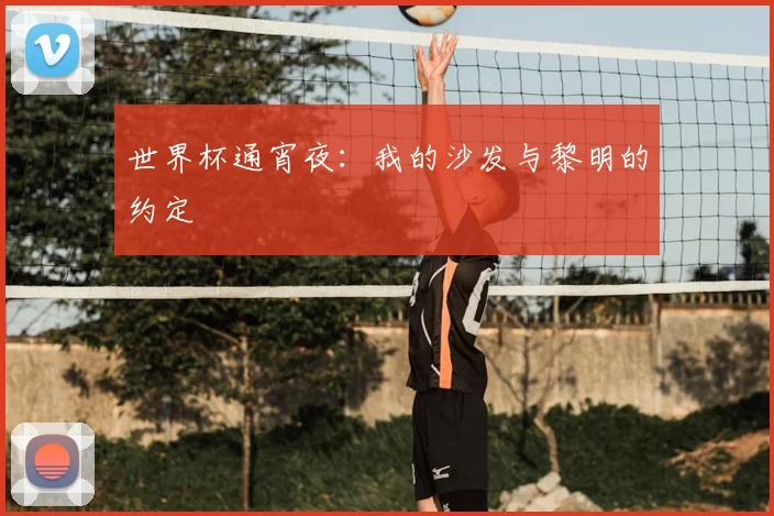 世界杯通宵夜：我的沙发与黎明的约定